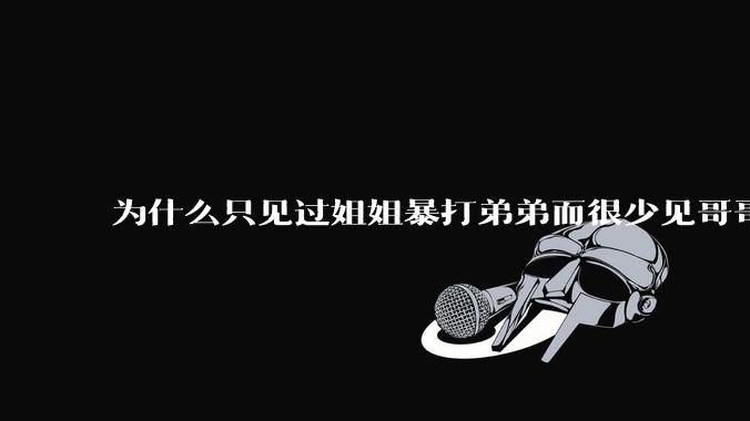 为什么只见过姐姐暴打弟弟而很少见哥哥打妹妹？