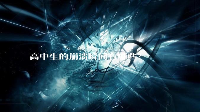 高中生的崩溃瞬间有哪些？