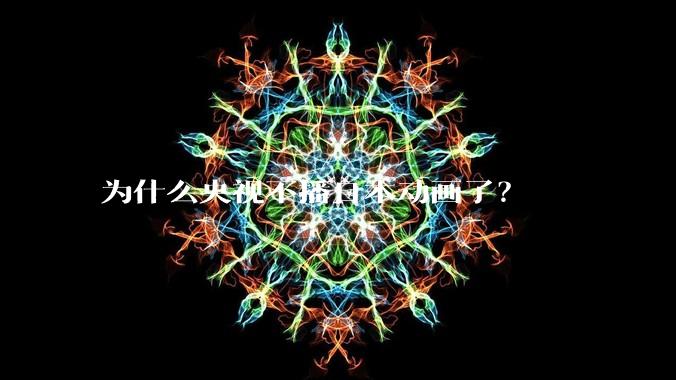 为什么央视不播日本动画了？