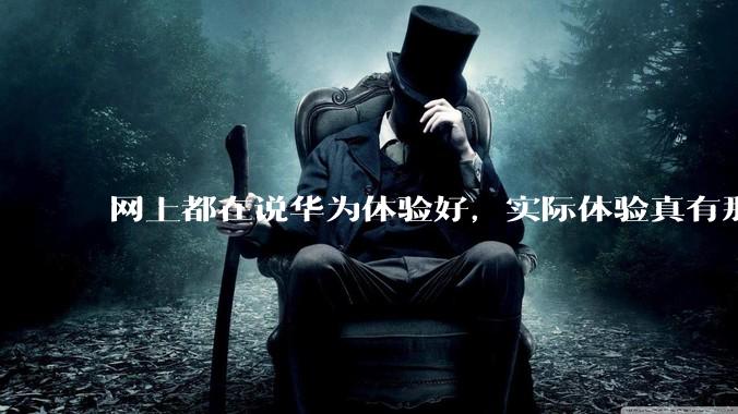 网上都在说华为体验好，实际体验真有那么好吗？