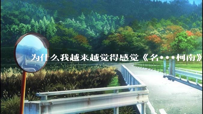 为什么我越来越觉得感觉《名***柯南》最终会烂尾？