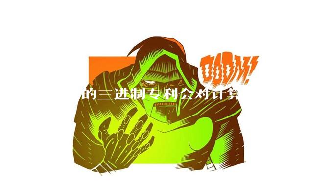 华为的三进制专利会对计算机世界产生怎样的影响？三进制计算机的条件相较于苏联时期有了怎样的变化？
