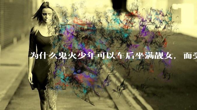 为什么鬼火少年可以车后坐满靓女，而受过高等教育的人却孤家寡人？